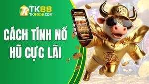 Bí Thuật Cách Tính Nổ Hũ Cực Lãi Tại TK88 Cho Người Chơi